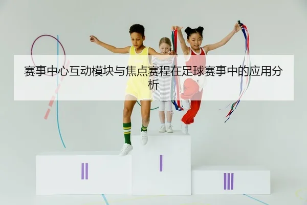 赛事中心互动模块与焦点赛程在足球赛事中的应用分析