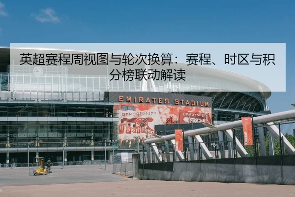 英超赛程周视图与轮次换算：赛程、时区与积分榜联动解读